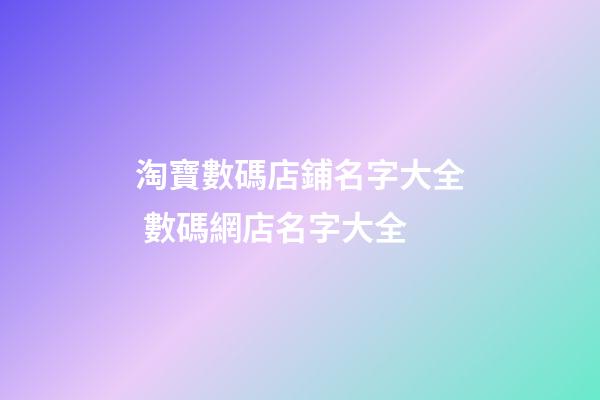 淘寶數碼店鋪名字大全 數碼網店名字大全